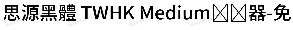 思源黑體 TWHK Medium转换器字体转换